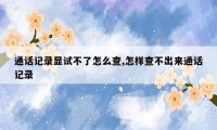 通话记录显试不了怎么查,怎样查不出来通话记录