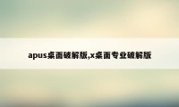 apus桌面破解版,x桌面专业破解版
