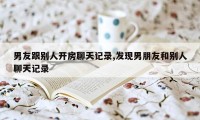 男友跟别人开房聊天记录,发现男朋友和别人聊天记录