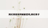 网红棋局如何破解密码,网红棋子