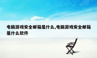 电脑游戏安全邮箱是什么,电脑游戏安全邮箱是什么软件