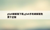 gtp6破解版下载,gta6手机破解版免费下正版