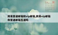 网易普通邮箱和vip邮箱,网易vip邮箱和普通邮箱互通吗