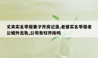 丈夫实名举报妻子开房记录,老婆实名举报老公婚外出轨,公司有权开除吗