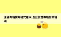 企业邮箱使用格式错误,企业微信邮箱格式错误