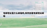电邮地址是什么邮箱吗,如何创建电邮地址邮箱
