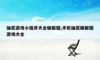 抽奖游戏小程序大全破解版,手机抽奖破解版游戏大全