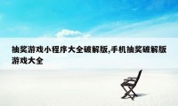 抽奖游戏小程序大全破解版,手机抽奖破解版游戏大全