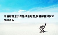 网易邮箱怎么弄通讯录好友,网易邮箱如何添加联系人