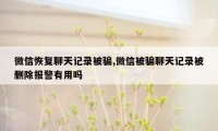 微信恢复聊天记录被骗,微信被骗聊天记录被删除报警有用吗