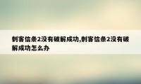 刺客信条2没有破解成功,刺客信条2没有破解成功怎么办