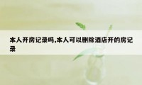本人开房记录吗,本人可以删除酒店开的房记录