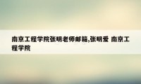 南京工程学院张明老师邮箱,张明爱 南京工程学院