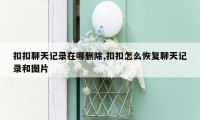 扣扣聊天记录在哪删除,扣扣怎么恢复聊天记录和图片
