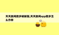 天天跳绳跑步破解版,天天跳绳app跑步怎么作弊