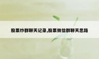 股票炒群聊天记录,股票微信群聊天思路