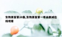 生物黑客第20集,生物黑客第一季未删减在线观看