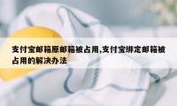 支付宝邮箱原邮箱被占用,支付宝绑定邮箱被占用的解决办法