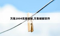 万象2004完美破解,万象破解软件