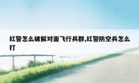 红警怎么破解对面飞行兵群,红警防空兵怎么打