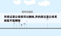 开房记录公安局可以删除,开的房记录公安系统能不能删除