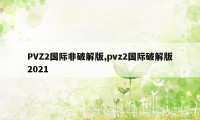 PVZ2国际非破解版,pvz2国际破解版2021