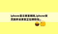 iphone显示黑客跟踪,iphone突然跳转说黑客正在跟踪你