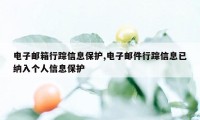电子邮箱行踪信息保护,电子邮件行踪信息已纳入个人信息保护