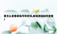 要怎么查看邮箱号和密码,邮箱密码如何查看?