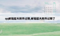 qq邮箱超大附件过期,邮箱超大附件过期了