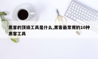 黑客的顶级工具是什么,黑客最常用的10种黑客工具