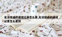 无法接通的通话记录怎么查,无法接通的通话记录怎么查到