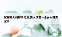 试探男人的聊天记录,男人清空一个女人聊天记录