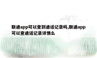 联通app可以查到通话记录吗,联通app可以查通话记录详情么