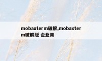 mobaxterm破解,mobaxterm破解版 企业用