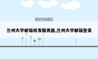 兰州大学邮箱收发服务器,兰州大学邮箱登录