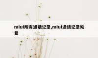 miui所有通话记录,miui通话记录恢复