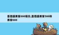 喜德盛黑客800报价,喜德盛黑客500和黑客680