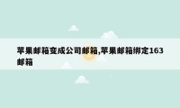 苹果邮箱变成公司邮箱,苹果邮箱绑定163邮箱