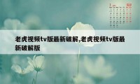 老虎视频tv版最新破解,老虎视频tv版最新破解版