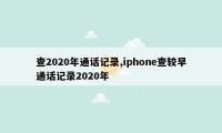 查2020年通话记录,iphone查较早通话记录2020年