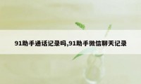 91助手通话记录吗,91助手微信聊天记录