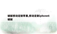 破解移动定制苹果,移动定制iphone6破解