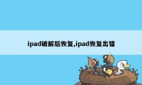 ipad破解后恢复,ipad恢复出错