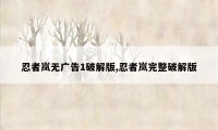 忍者岚无广告1破解版,忍者岚完整破解版