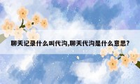 聊天记录什么叫代沟,聊天代沟是什么意思?
