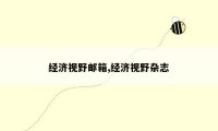 经济视野邮箱,经济视野杂志