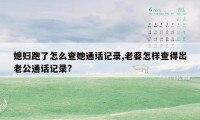 媳妇跑了怎么查她通话记录,老婆怎样查得出老公通话记录?