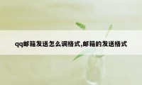 qq邮箱发送怎么调格式,邮箱的发送格式