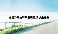 化解冷战的聊天记录图,冷战全记录